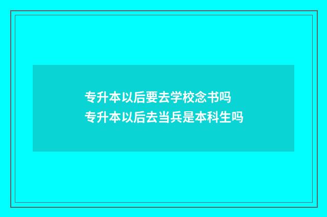 专升本以后要去学校念书吗 专升本以后去当兵是本科生吗