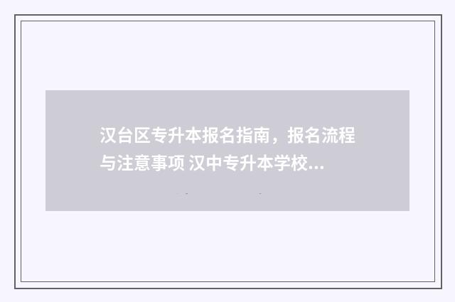 汉台区专升本报名指南,报名流程与注意事项 汉中专升本学校有哪些