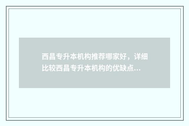 西昌专升本机构推荐哪家好,详细比较西昌专升本机构的优缺点 西昌专升本成绩查询