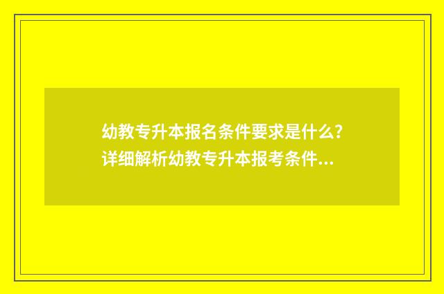 幼教专升本报名条件要求是什么？详细解析幼教专升本报考条件 幼教专升本报名多少钱