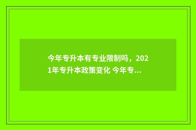 今年专升本有专业限制吗，2021年专升本政策变化 今年专升本有专业限制吗