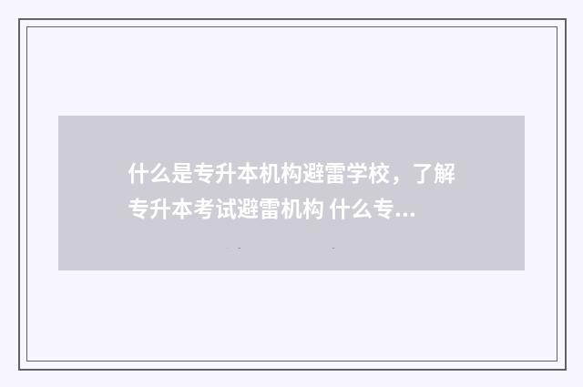 什么是专升本机构避雷学校，了解专升本考试避雷机构 什么专升本机构比较好