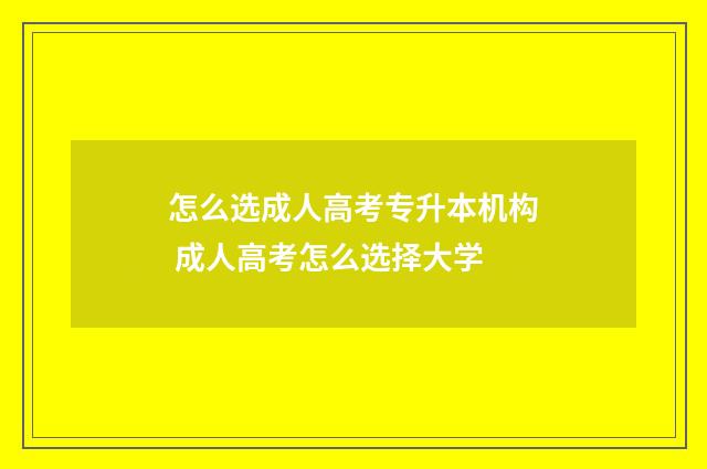 怎么选成人高考专升本机构 成人高考怎么选择大学