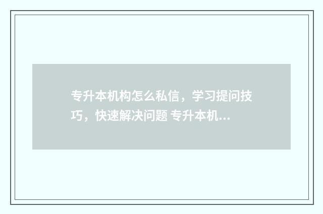 专升本机构怎么私信，学习提问技巧，快速解决问题 专升本机构怎么找
