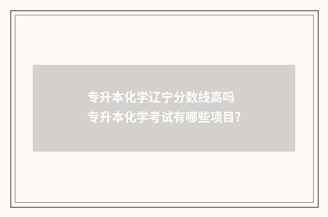 专升本化学辽宁分数线高吗 专升本化学考试有哪些项目?