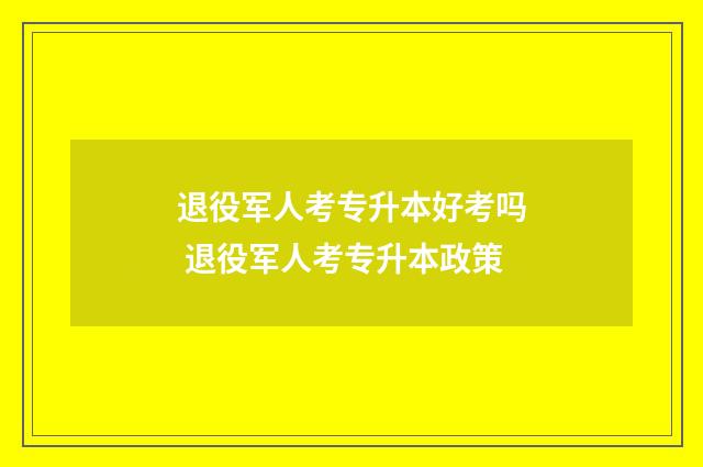 退役军人考专升本好考吗 退役军人考专升本政策