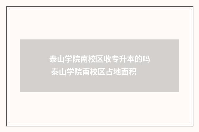 泰山学院南校区收专升本的吗 泰山学院南校区占地面积