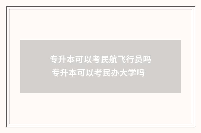 专升本可以考民航飞行员吗 专升本可以考民办大学吗