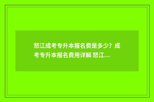 怒江成考专升本报名费是多少？成考专升本报名费用详解 怒江中专升大专