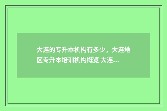 大连的专升本机构有多少,大连地区专升本培训机构概览 大连专升本机械设计制造及自动化学校