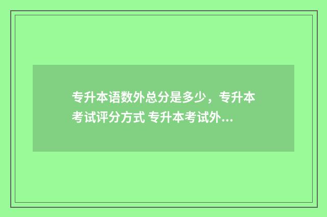 专升本语数外总分是多少,专升本考试评分方式 专升本考试外语