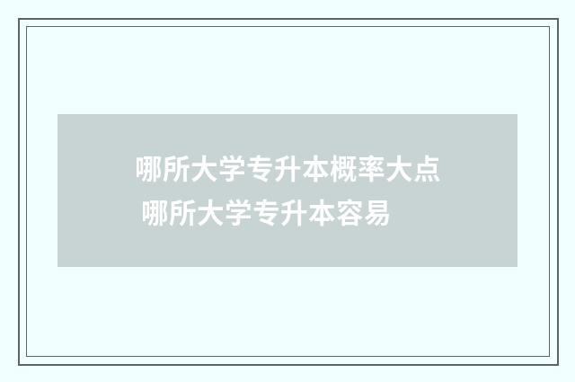 哪所大学专升本概率大点 哪所大学专升本容易