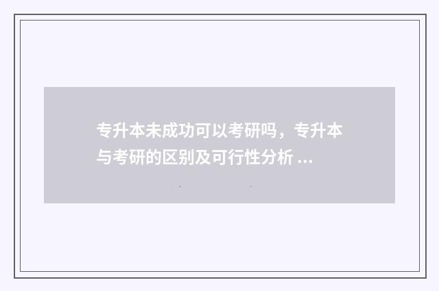 专升本未成功可以考研吗，专升本与考研的区别及可行性分析 专升本没成功