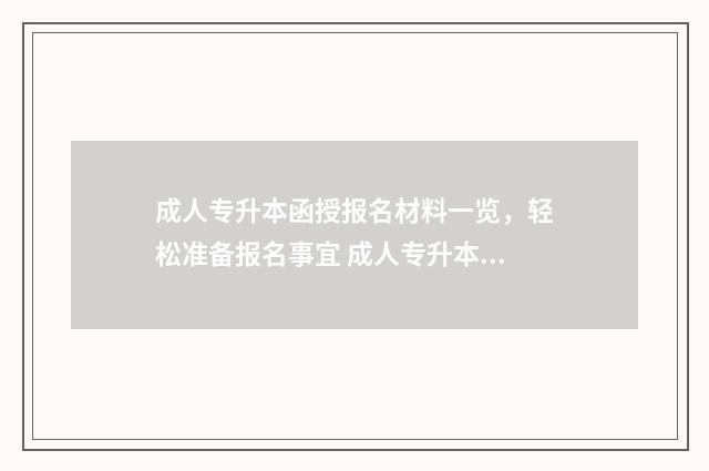 成人专升本函授报名材料一览,轻松准备报名事宜 成人专升本函授和业余哪个好