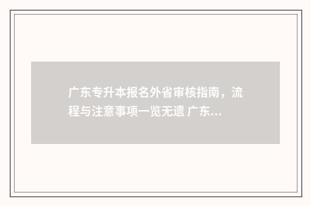 广东专升本报名外省审核指南,流程与注意事项一览无遗 广东专升本报名时间2024