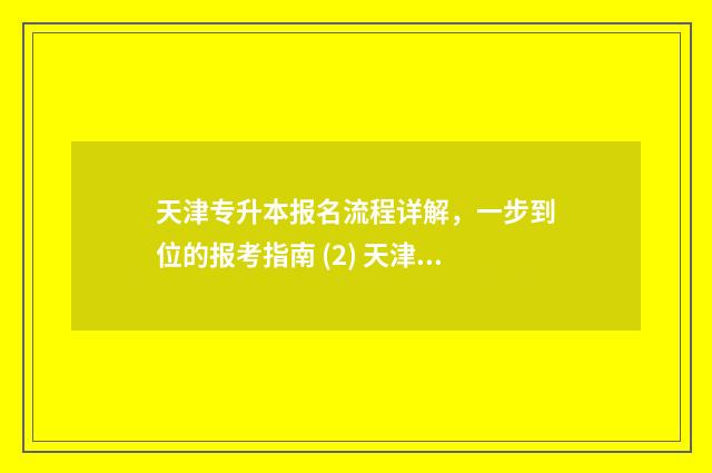 天津专升本报名流程详解，一步到位的报考指南 (2) 天津专升本报名入口官网2024报名时间