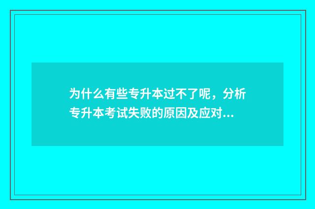 为什么有些专升本过不了呢，分析专升本考试失败的原因及应对方法 为什么有些专升本学校只招一个学生
