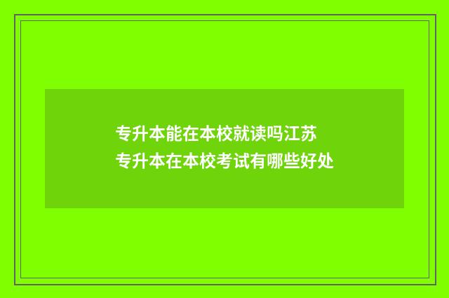 专升本能在本校就读吗江苏 专升本在本校考试有哪些好处
