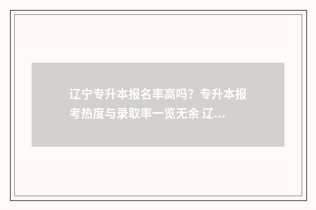 辽宁专升本报名率高吗?专升本报考热度与录取率一览无余 辽宁专升本报名条件