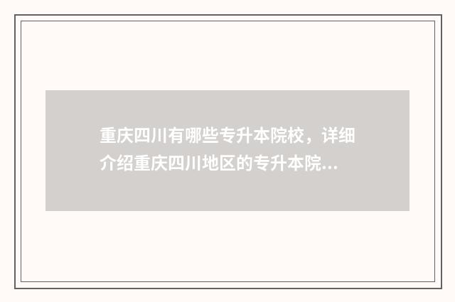 重庆四川有哪些专升本院校，详细介绍重庆四川地区的专升本院校 重庆四川有哪些外企
