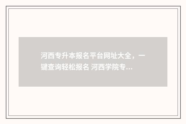 河西专升本报名平台网址大全,一键查询轻松报名 河西学院专升本报名人数
