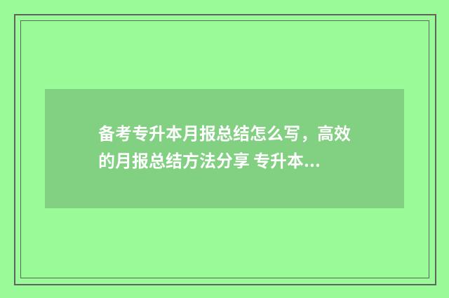 备考专升本月报总结怎么写,高效的月报总结方法分享 专升本考前一个月报班