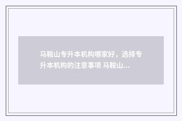 马鞍山专升本机构哪家好，选择专升本机构的注意事项 马鞍山师专升本科