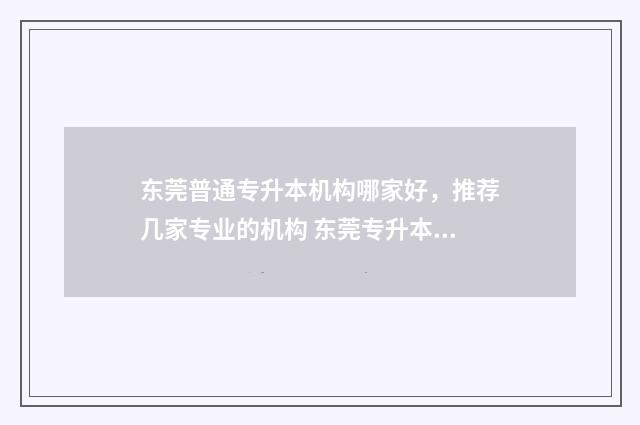 东莞普通专升本机构哪家好,推荐几家专业的机构 东莞专升本培训机构排行榜