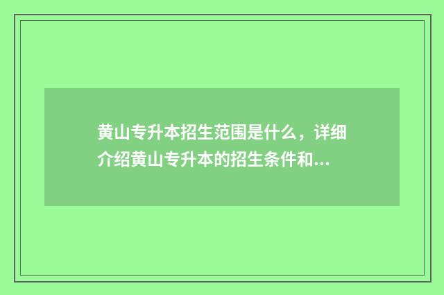 黄山专升本招生范围是什么,详细介绍黄山专升本的招生条件和范围 黄山专升本招生简章2024