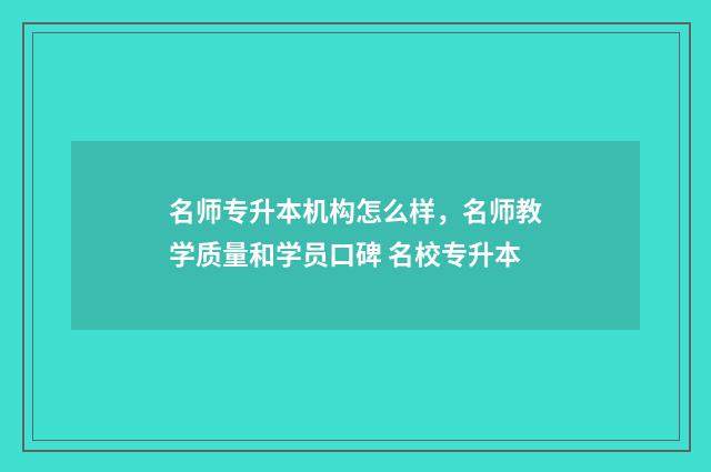 名师专升本机构怎么样，名师教学质量和学员口碑 名校专升本