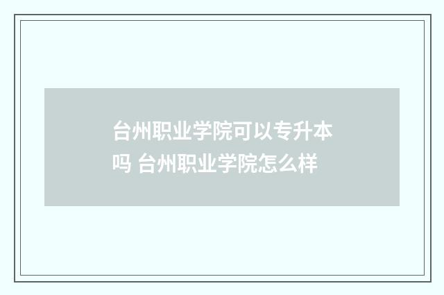 台州职业学院可以专升本吗 台州职业学院怎么样