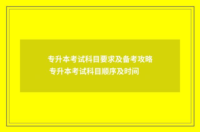 专升本考试科目要求及备考攻略 专升本考试科目顺序及时间