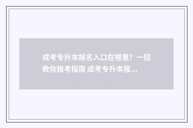 成考专升本报名入口在哪里？一招教你报考指南 成考专升本报名入口