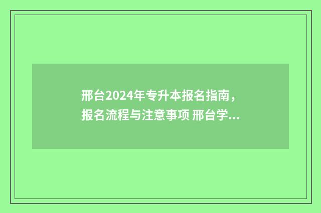 邢台2024年专升本报名指南，报名流程与注意事项 邢台学院专升本报名时间