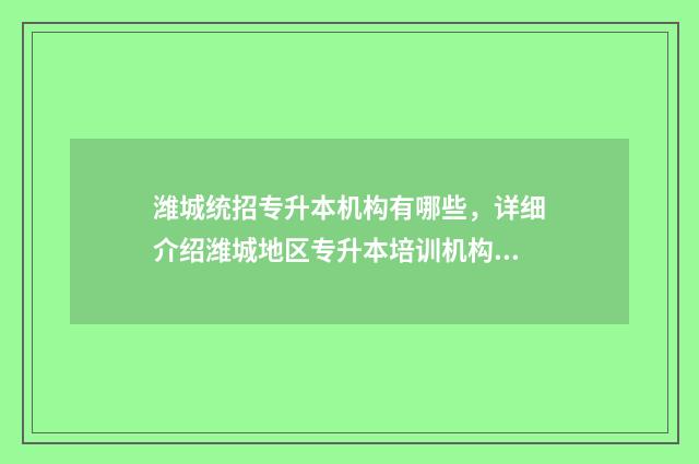 潍城统招专升本机构有哪些,详细介绍潍城地区专升本培训机构 潍坊专升本考什么