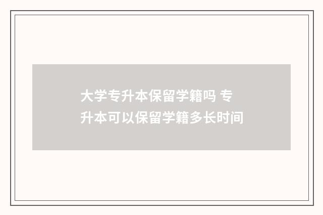 大学专升本保留学籍吗 专升本可以保留学籍多长时间