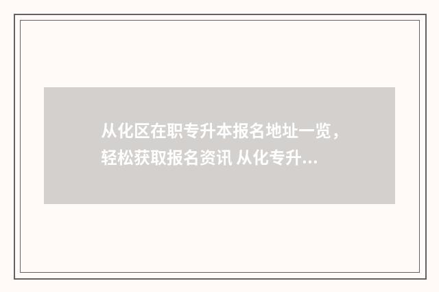 从化区在职专升本报名地址一览,轻松获取报名资讯 从化专升本