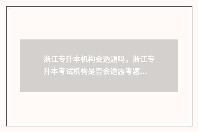 浙江专升本机构会透题吗，浙江专升本考试机构是否会透露考题 浙江专升本机构推荐排名
