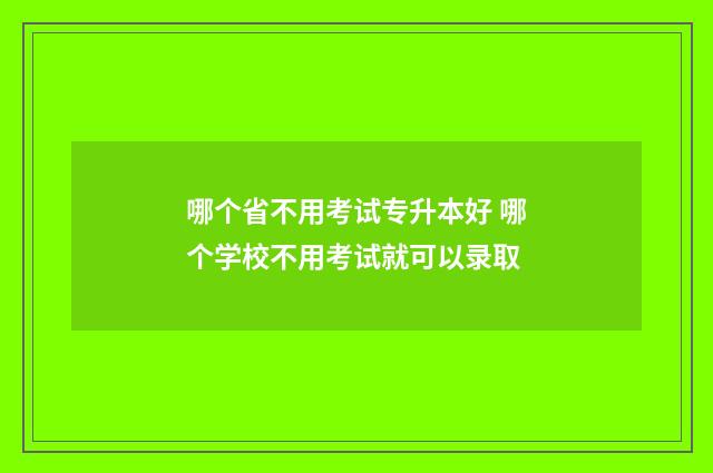哪个省不用考试专升本好 哪个学校不用考试就可以录取