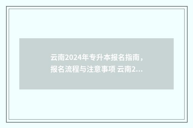 云南2024年专升本报名指南，报名流程与注意事项 云南2024年专升本英语试卷