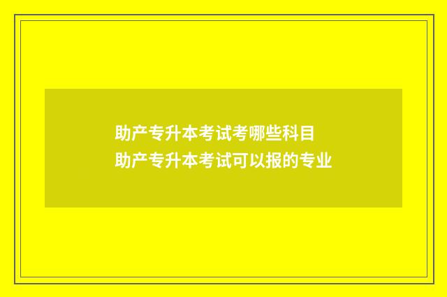 助产专升本考试考哪些科目 助产专升本考试可以报的专业