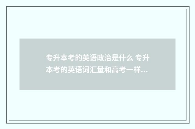 专升本考的英语政治是什么 专升本考的英语词汇量和高考一样吗?