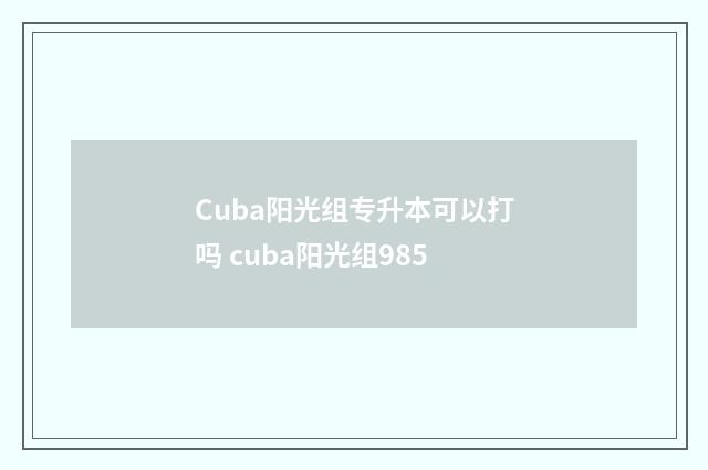 Cuba阳光组专升本可以打吗 cuba阳光组985