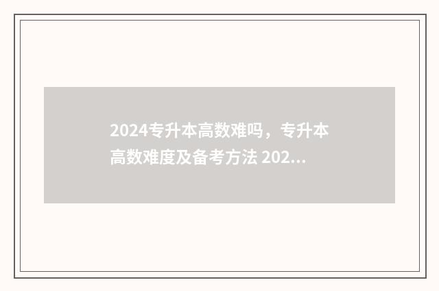 2024专升本高数难吗，专升本高数难度及备考方法 2024专升本高数一真题