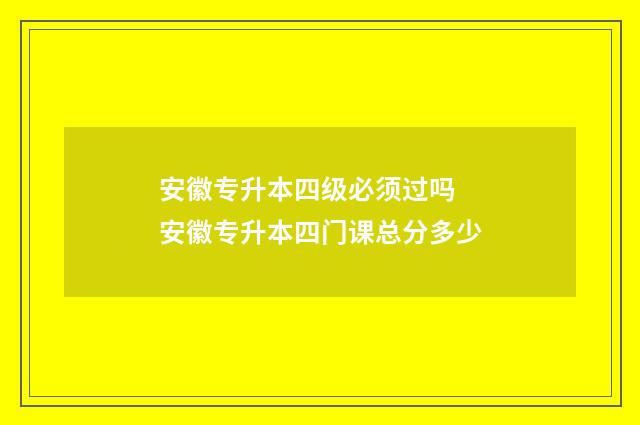 安徽专升本四级必须过吗 安徽专升本四门课总分多少