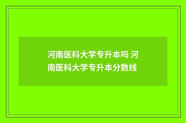 河南医科大学专升本吗 河南医科大学专升本分数线