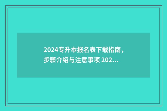 2024专升本报名表下载指南，步骤介绍与注意事项 2024专升本报名时间是多少河南