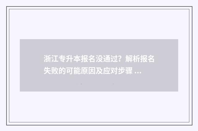 浙江专升本报名没通过?解析报名失败的可能原因及应对步骤 浙江专升本报名入口官网