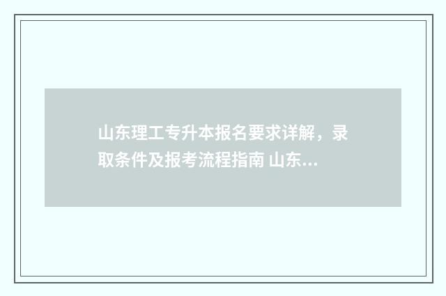 山东理工专升本报名要求详解，录取条件及报考流程指南 山东理工专升本学费