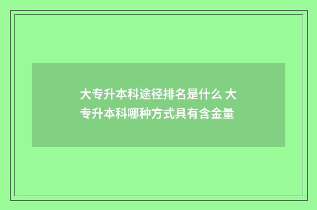 大专升本科途径排名是什么 大专升本科哪种方式具有含金量